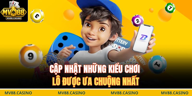 Cập nhật những kiểu chơi lô được ưa chuộng nhất