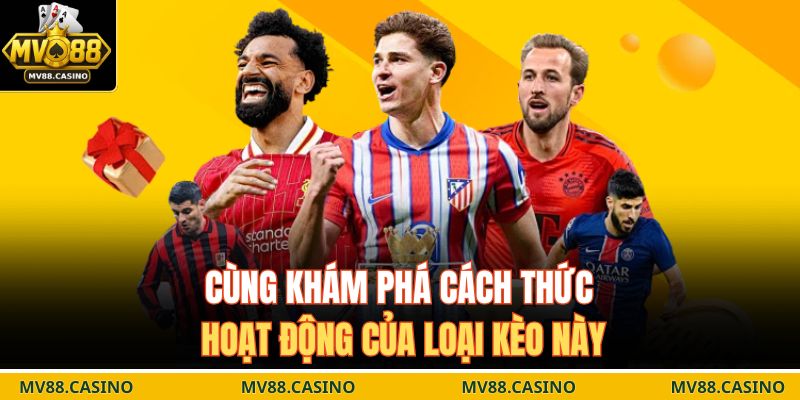 Cùng khám phá cách thức hoạt động của loại kèo này