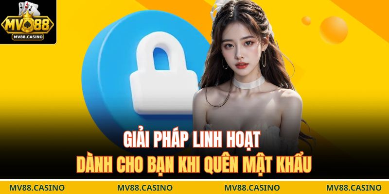 Giải pháp linh hoạt dành cho bạn khi quên mật khẩu