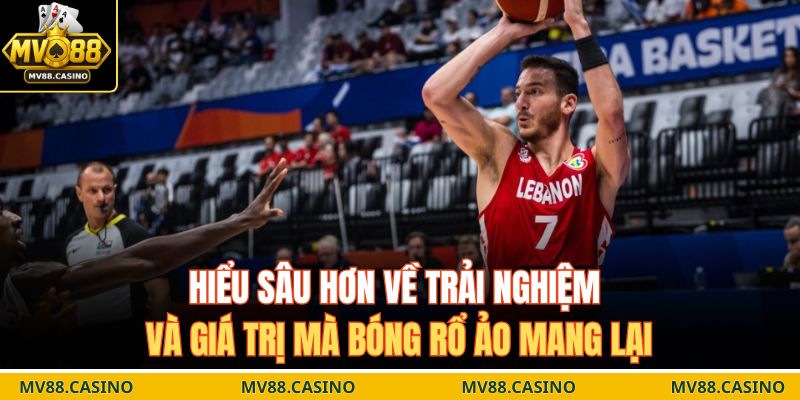 Hiểu sâu hơn về trải nghiệm và giá trị mà bóng rổ ảo mang lại