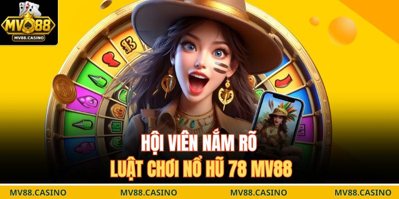 Hội viên nắm rõ luật chơi nổ hũ 78 MV88