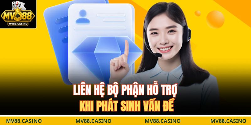 Liên hệ bộ phận hỗ trợ khi phát sinh vấn đề
