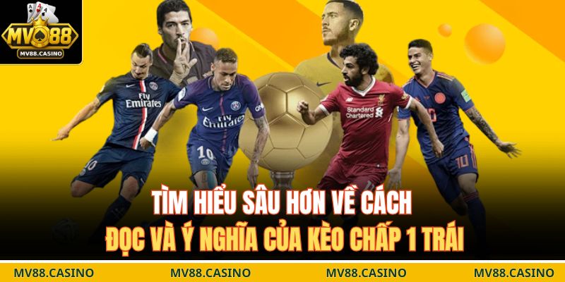 Tìm hiểu sâu hơn về cách đọc và ý nghĩa của kèo chấp 1 trái