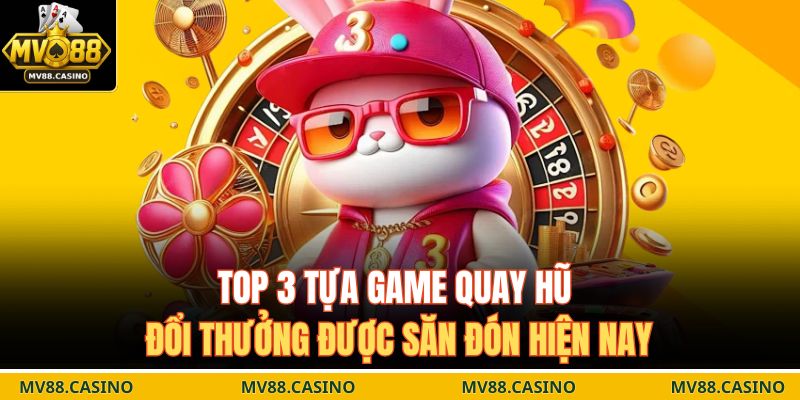 Top 3 tựa game quay hũ đổi thưởng được săn đón hiện nay