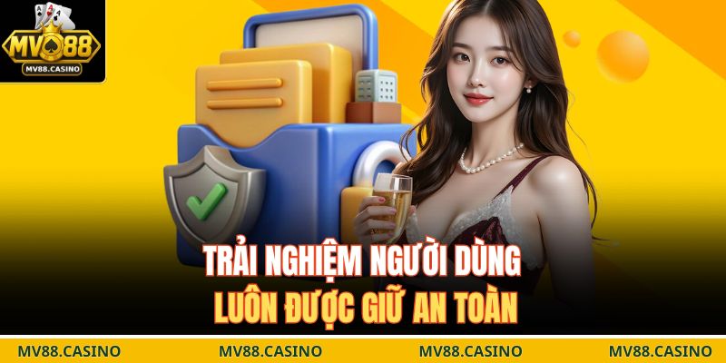 Trải nghiệm người dùng luôn được giữ an toàn